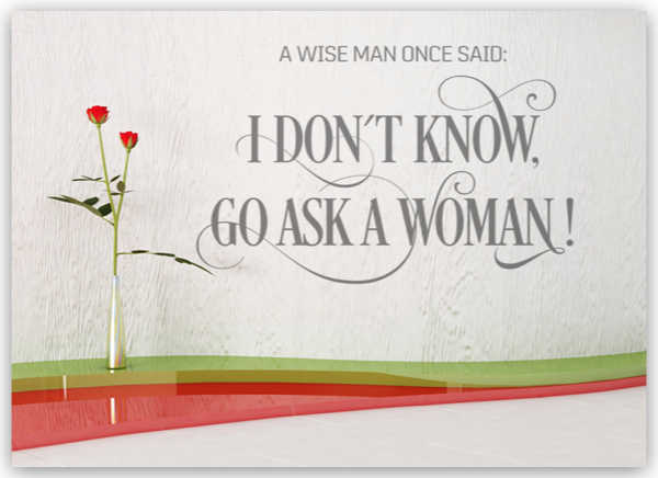 A wise man once said: I don´t know, go ask a woman!