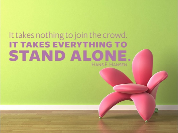 It takes nothing to join the crowd. It takes everything to stand alone. 